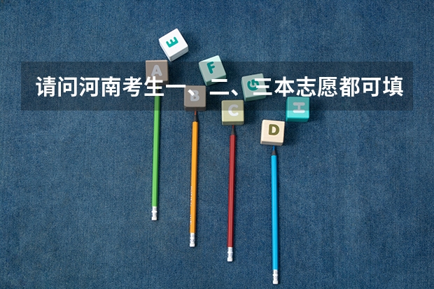 请问河南考生一、二、三本志愿都可填报吗？急急急 ！