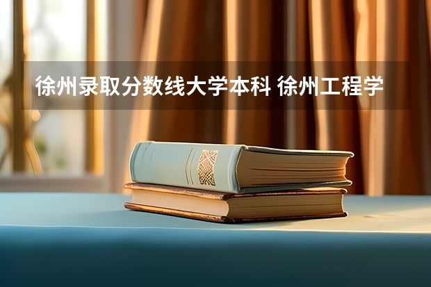 徐州录取分数线大学本科 徐州工程学院是一本还是二本