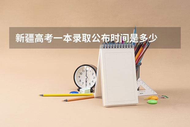 新疆高考一本录取公布时间是多少