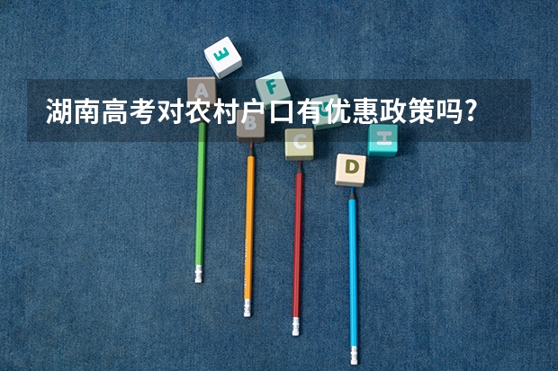 湖南高考对农村户口有优惠政策吗?