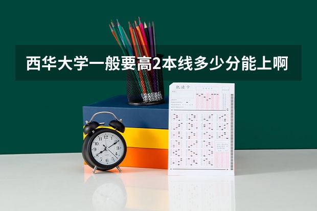 西华大学一般要高2本线多少分能上啊