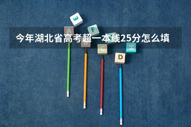 今年湖北省高考超一本线25分怎么填志愿？