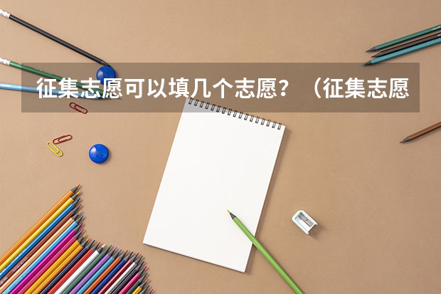 征集志愿可以填几个志愿？（征集志愿能填几个学校？）