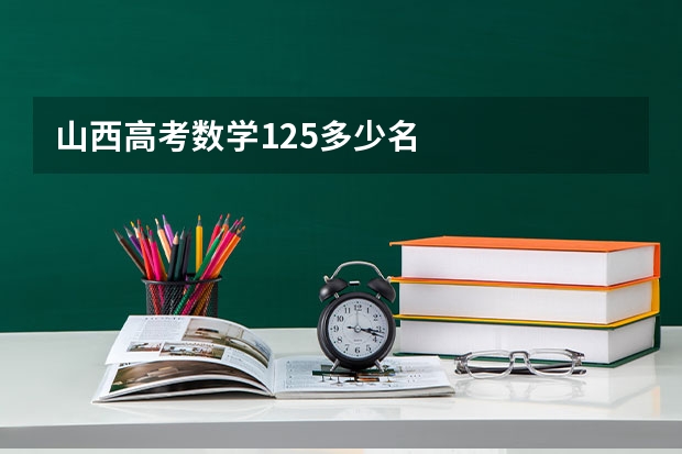 山西高考数学125多少名