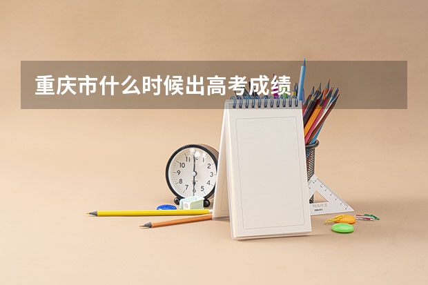 重庆市什么时候出高考成绩