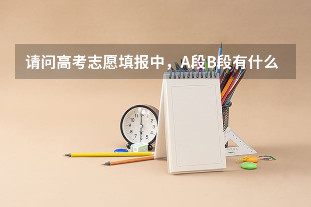请问高考志愿填报中，A段B段有什么区别，通俗点，直接复制不行