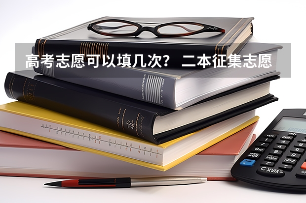 高考志愿可以填几次？ 二本征集志愿征集几次