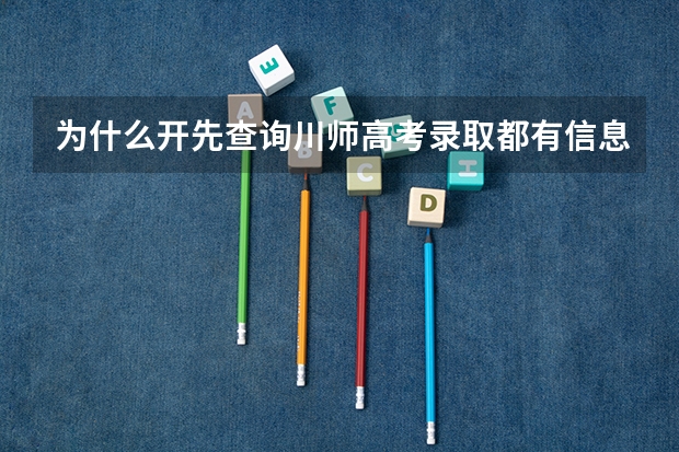 为什么开先查询川师高考录取都有信息,现在查询没有了,而且高考录取都是被川师录取了的