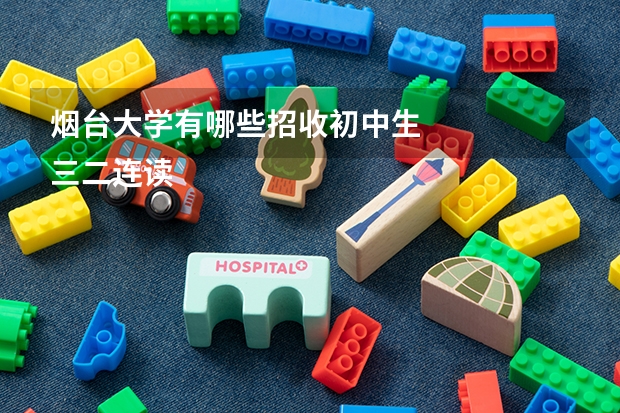 烟台大学有哪些招收初中生
三二连读的也可以，学校比较好，录取分数线在三四百分左右的，