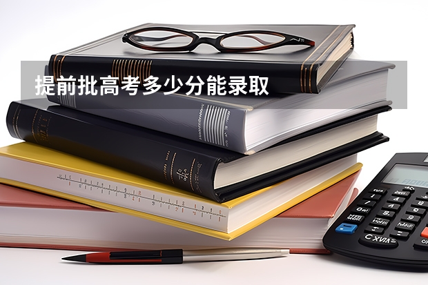 提前批高考多少分能录取