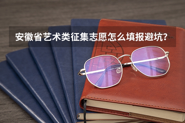 安徽省艺术类征集志愿怎么填报避坑？