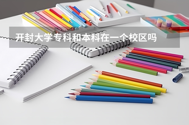 开封大学专科和本科在一个校区吗