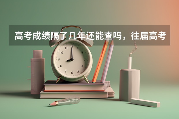 高考成绩隔了几年还能查吗，往届高考成绩了哪里还能查?