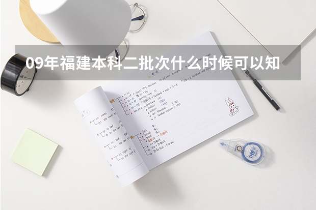 09年福建本科二批次什么时候可以知道录取情况？