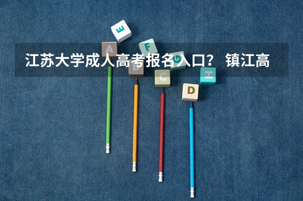 江苏大学成人高考报名入口？ 镇江高考准考证发放时间及打印查询网址平台入口