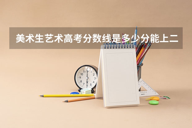 美术生艺术高考分数线是多少分能上二本？