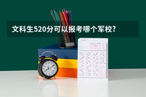 文科生520分可以报考哪个军校?