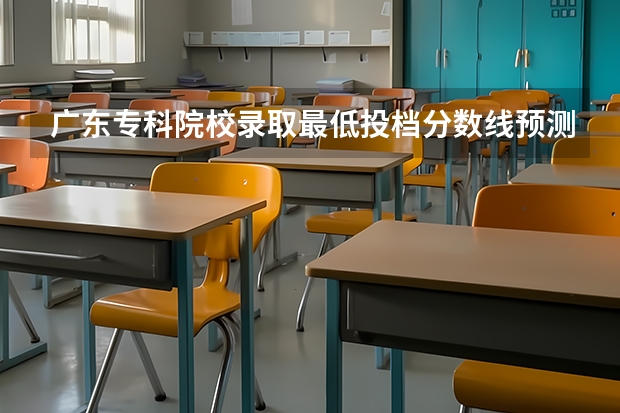广东专科院校录取最低投档分数线预测 2023年广东投档分数线一览表