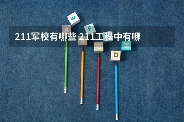 211军校有哪些 211工程中有哪些是军事院校