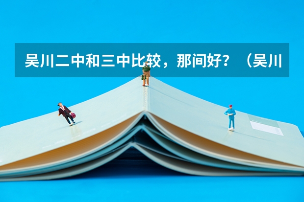 吴川二中和三中比较，那间好？（吴川三中和二中高考对比）