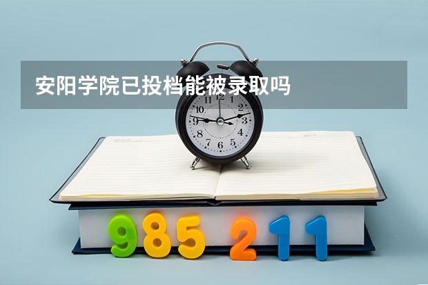 安阳学院已投档能被录取吗