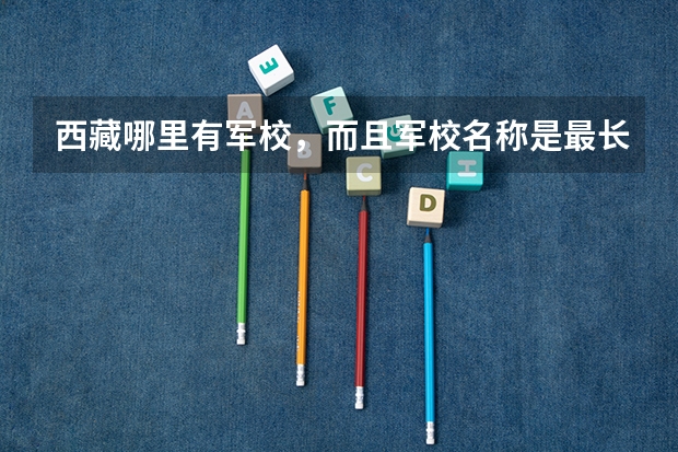 西藏哪里有军校，而且军校名称是最长的？