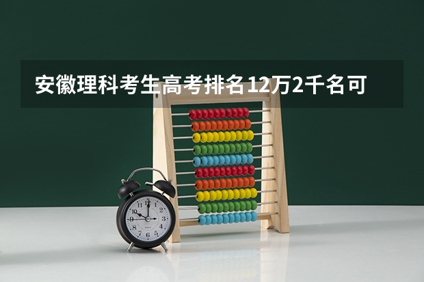 安徽理科考生高考排名12万2千名可冲什么学校？