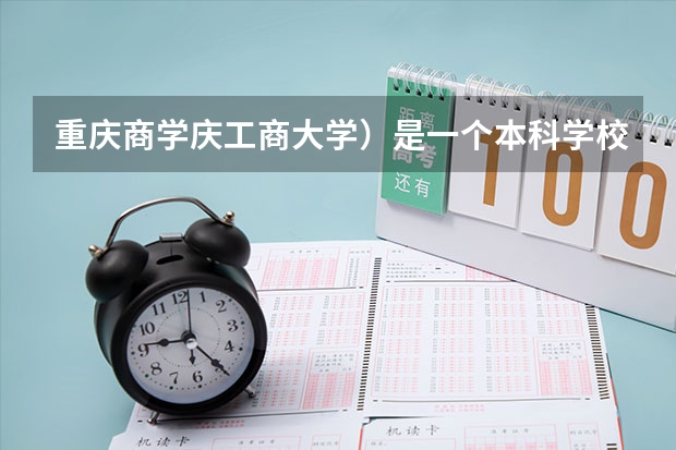 重庆商学庆工商大学）是一个本科学校还是专科学校？（重庆工商大学是几本）