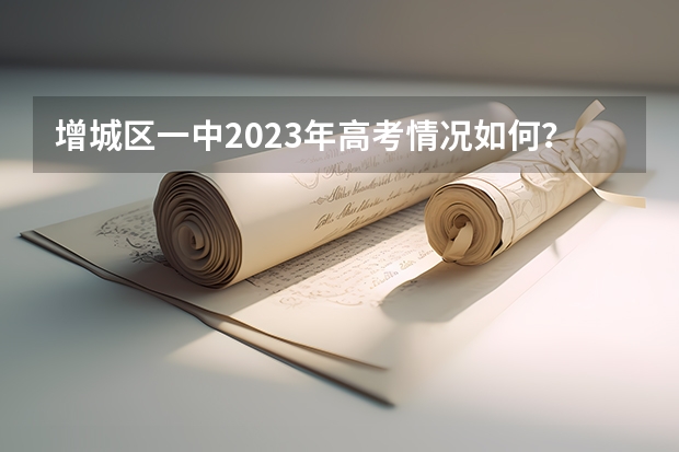 增城区一中2023年高考情况如何？