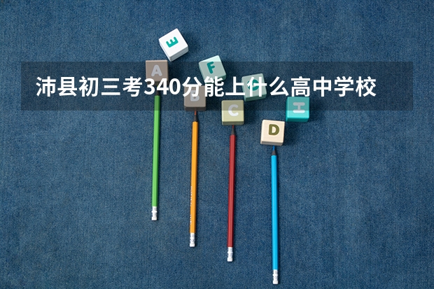 沛县初三考340分能上什么高中学校
