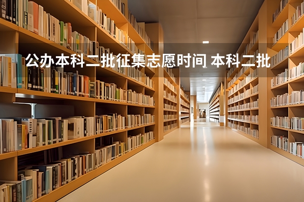 公办本科二批征集志愿时间 本科二批征集志愿填报时间
