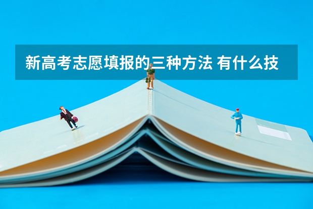 新高考志愿填报的三种方法 有什么技巧