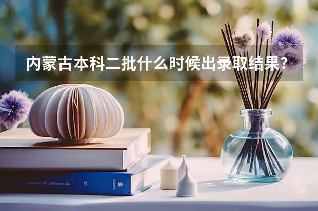 内蒙古本科二批什么时候出录取结果？