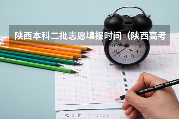 陕西本科二批志愿填报时间（陕西高考志愿填报截止时间）