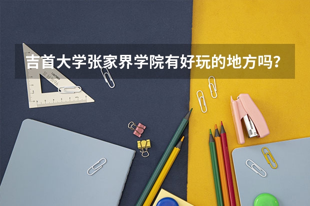 吉首大学张家界学院有好玩的地方吗？