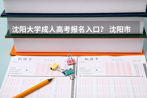 沈阳大学成人高考报名入口？ 沈阳市第二十中学高考成绩