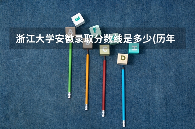 浙江大学安徽录取分数线是多少(历年招生人数汇总)