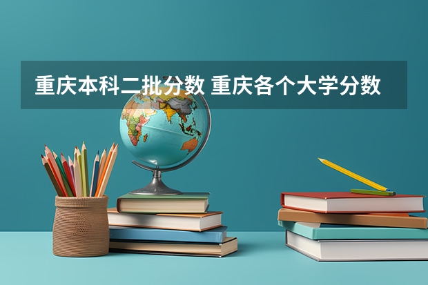 重庆本科二批分数 重庆各个大学分数线