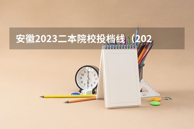 安徽2023二本院校投档线（2023安徽高考录取投档线）