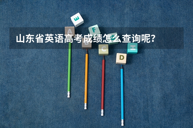山东省英语高考成绩怎么查询呢？