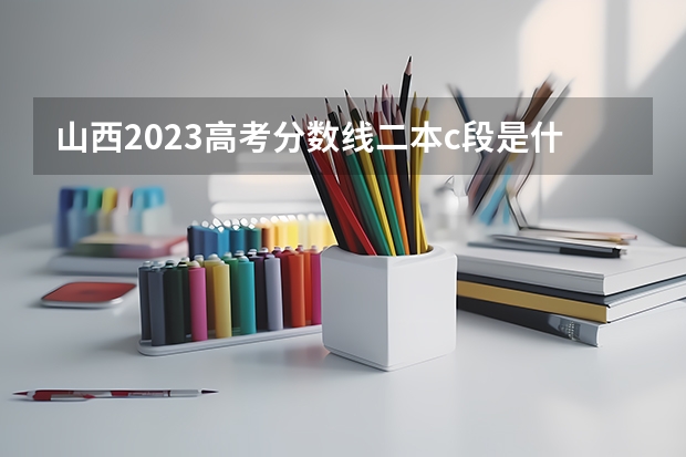山西2023高考分数线二本c段是什么意思