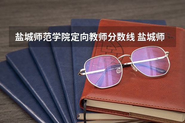 盐城师范学院定向教师分数线 盐城师范学院是一本还是二本?