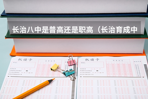 长治八中是普高还是职高（长治育成中学是普高还是职高？）
