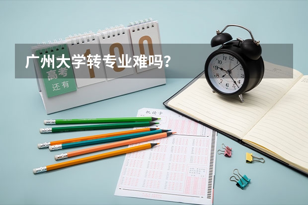 广州大学转专业难吗？