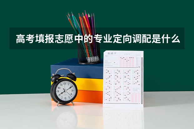 高考填报志愿中的专业定向调配是什么意思？