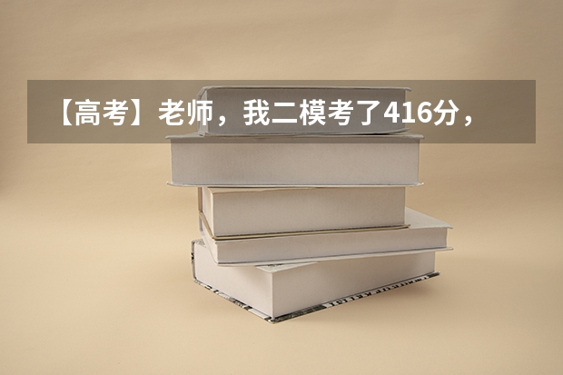 【高考】老师，我二模考了416分，能上什么三本啊？我是山西考生