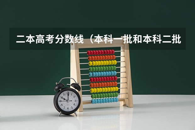 二本高考分数线（本科一批和本科二批的分数线）