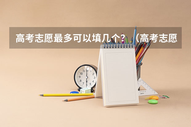 高考志愿最多可以填几个？（高考志愿可以填报几个）