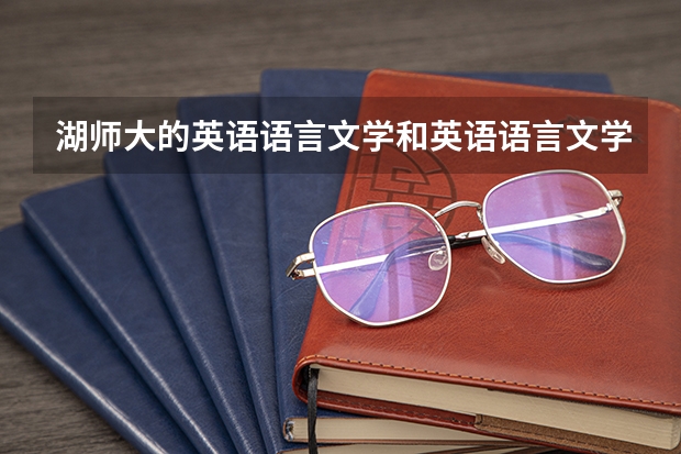 湖师大的英语语言文学和英语语言文学专业研究生哪个难考