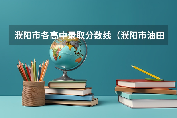 濮阳市各高中录取分数线（濮阳市油田文化高级中学分数线）